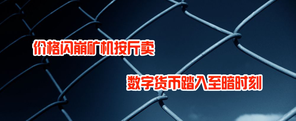 價(jià)格閃崩礦機(jī)按斤賣(mài) 數(shù)字貨幣踏入至暗時(shí)刻